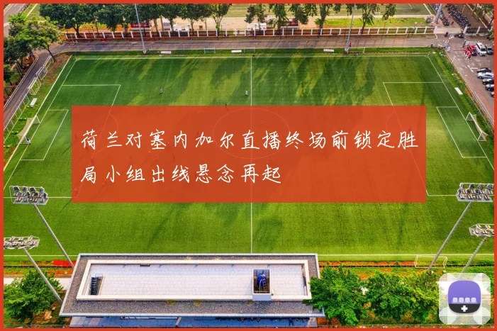 荷兰对塞内加尔直播终场前锁定胜局小组出线悬念再起