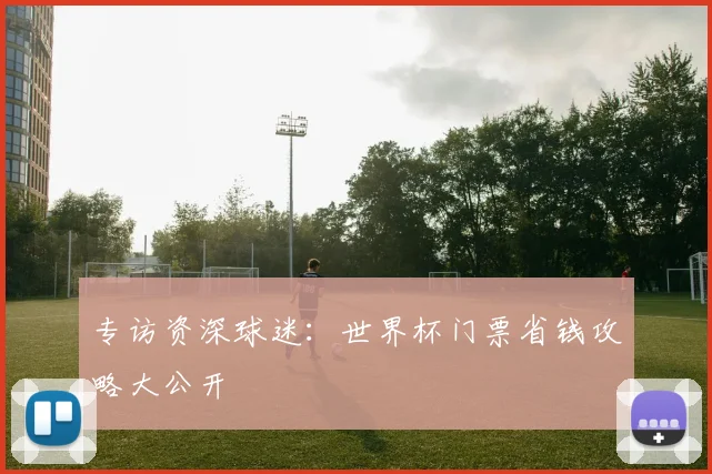 专访资深球迷:世界杯门票省钱攻略大公开