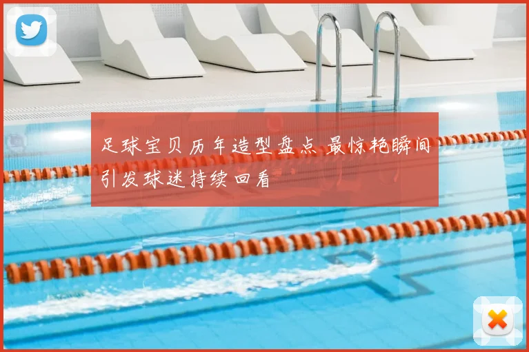 足球宝贝历年造型盘点 最惊艳瞬间引发球迷持续回看