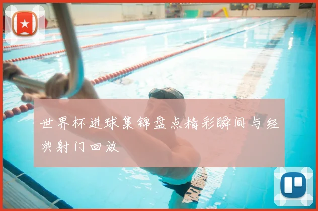 世界杯进球集锦盘点精彩瞬间与经典射门回放