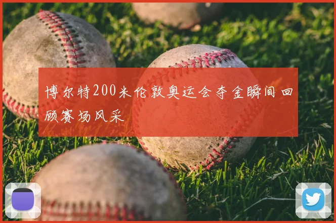 博尔特200米伦敦奥运会夺金瞬间回顾赛场风采