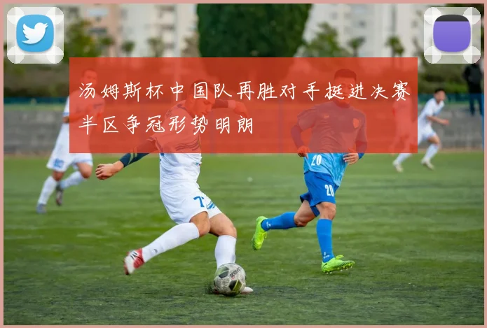 汤姆斯杯中国队再胜对手挺进决赛半区争冠形势明朗