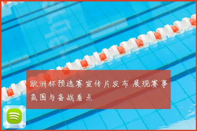 欧洲杯预选赛宣传片发布 展现赛事氛围与备战看点