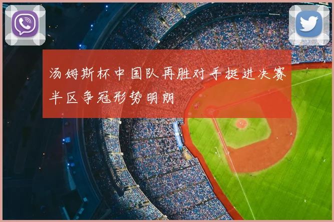 汤姆斯杯中国队再胜对手挺进决赛半区争冠形势明朗