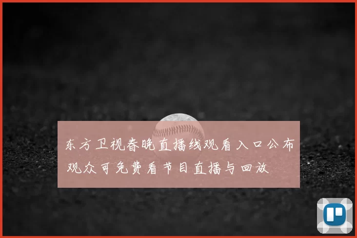 东方卫视春晚直播线观看入口公布 观众可免费看节目直播与回放
