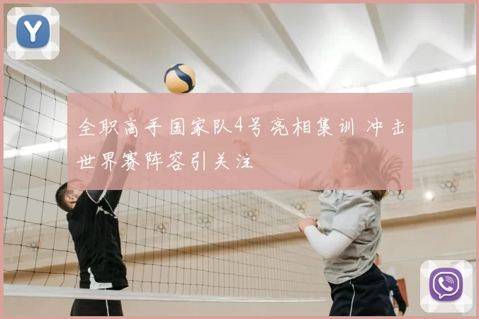 全职高手国家队4号亮相集训 冲击世界赛阵容引关注