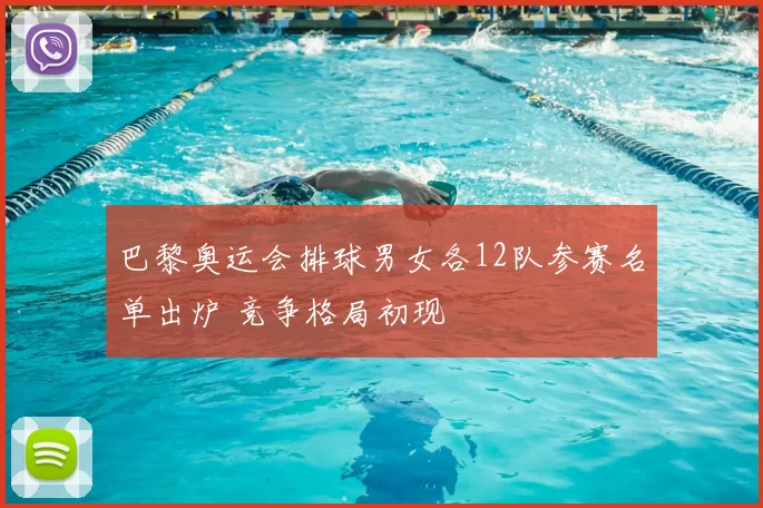 巴黎奥运会排球男女各12队参赛名单出炉 竞争格局初现
