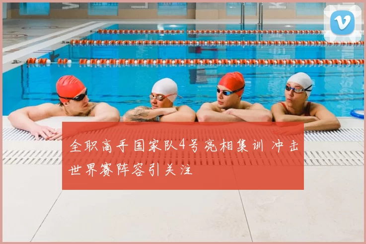 全职高手国家队4号亮相集训 冲击世界赛阵容引关注