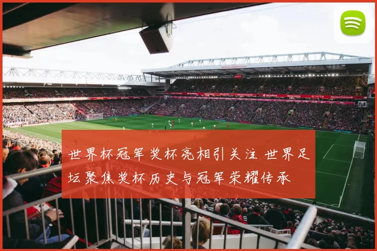 世界杯冠军奖杯亮相引关注 世界足坛聚焦奖杯历史与冠军荣耀传承