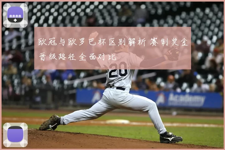 欧冠与欧罗巴杯区别解析 赛制奖金晋级路径全面对比