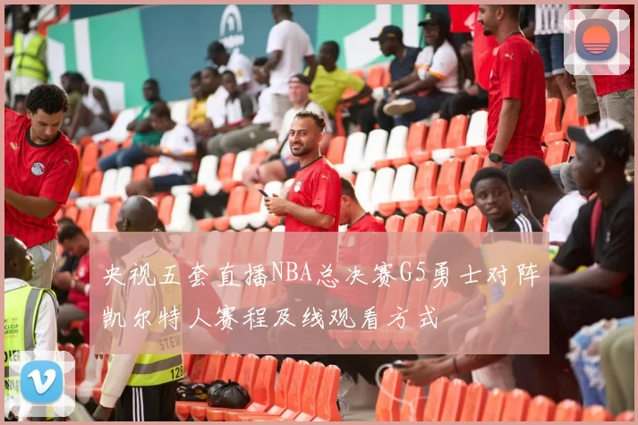 央视五套直播NBA总决赛G5勇士对阵凯尔特人赛程及线观看方式