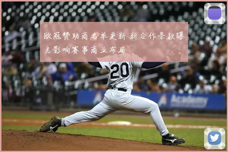 欧冠赞助商名单更新 新合作条款曝光影响赛事商业布局