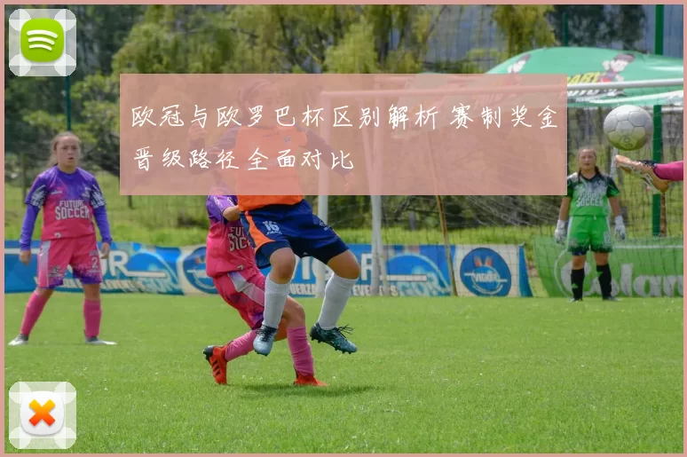 欧冠与欧罗巴杯区别解析 赛制奖金晋级路径全面对比