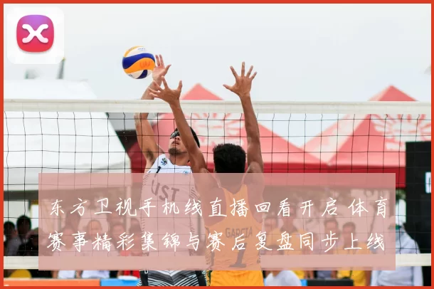 东方卫视手机线直播回看开启 体育赛事精彩集锦与赛后复盘同步上线